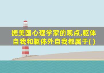 据美国心理学家的观点,躯体自我和躯体外自我都属于( )